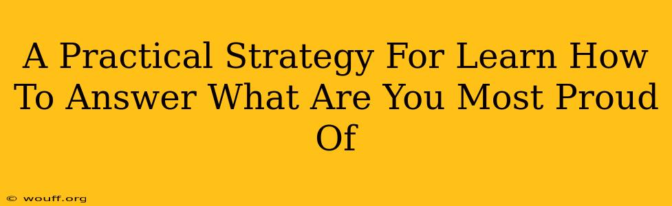 A Practical Strategy For Learn How To Answer What Are You Most Proud Of