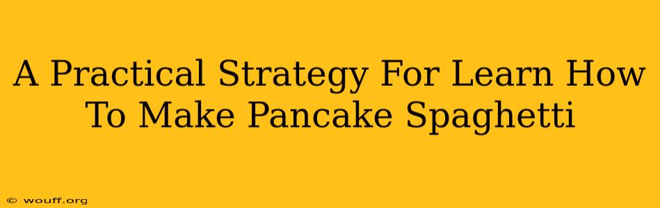 A Practical Strategy For Learn How To Make Pancake Spaghetti