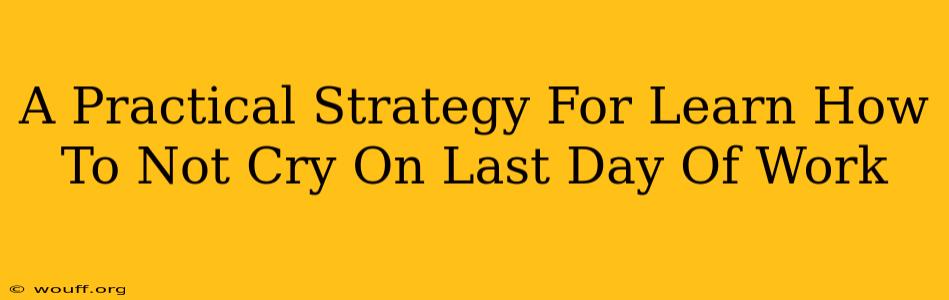 A Practical Strategy For Learn How To Not Cry On Last Day Of Work