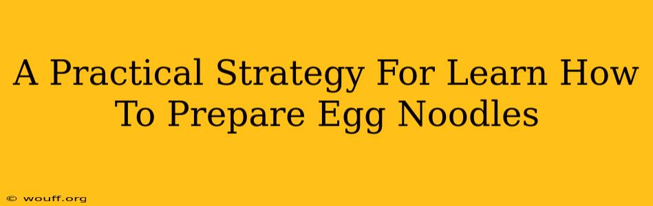 A Practical Strategy For Learn How To Prepare Egg Noodles