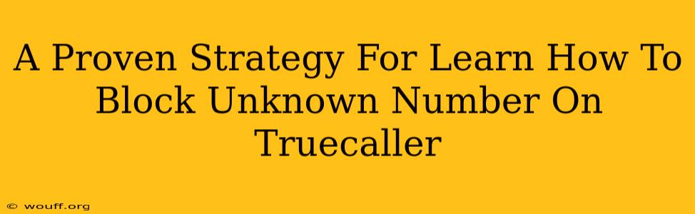 A Proven Strategy For Learn How To Block Unknown Number On Truecaller