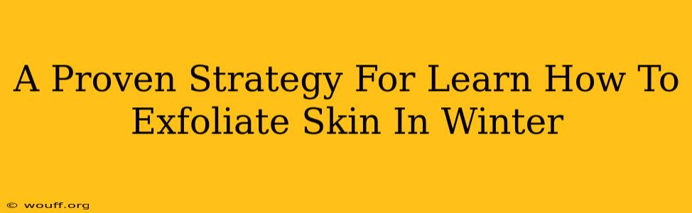 A Proven Strategy For Learn How To Exfoliate Skin In Winter