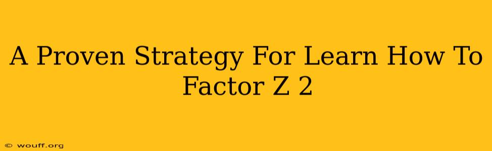 A Proven Strategy For Learn How To Factor Z 2