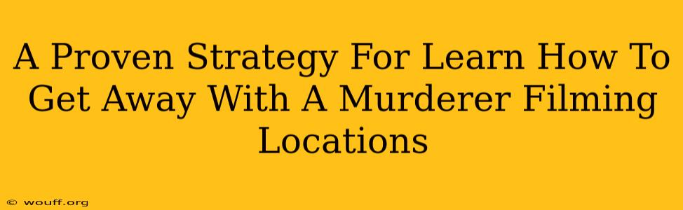 A Proven Strategy For Learn How To Get Away With A Murderer Filming Locations