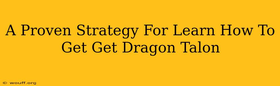 A Proven Strategy For Learn How To Get Get Dragon Talon