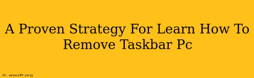 A Proven Strategy For Learn How To Remove Taskbar Pc