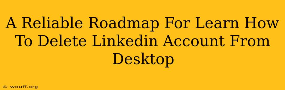 A Reliable Roadmap For Learn How To Delete Linkedin Account From Desktop