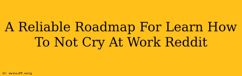 A Reliable Roadmap For Learn How To Not Cry At Work Reddit