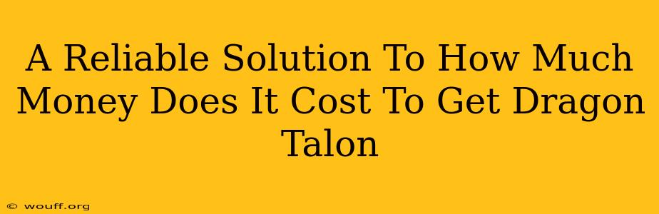 A Reliable Solution To How Much Money Does It Cost To Get Dragon Talon