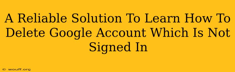 A Reliable Solution To Learn How To Delete Google Account Which Is Not Signed In