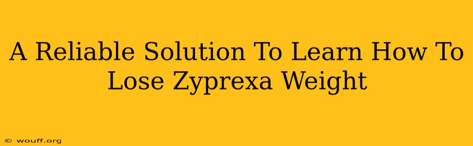 A Reliable Solution To Learn How To Lose Zyprexa Weight