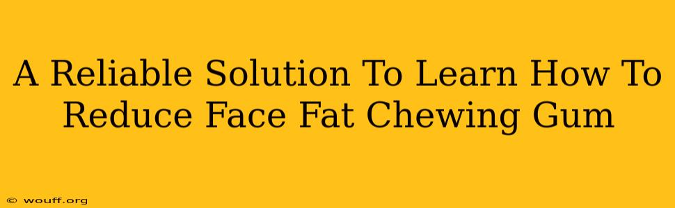 A Reliable Solution To Learn How To Reduce Face Fat Chewing Gum