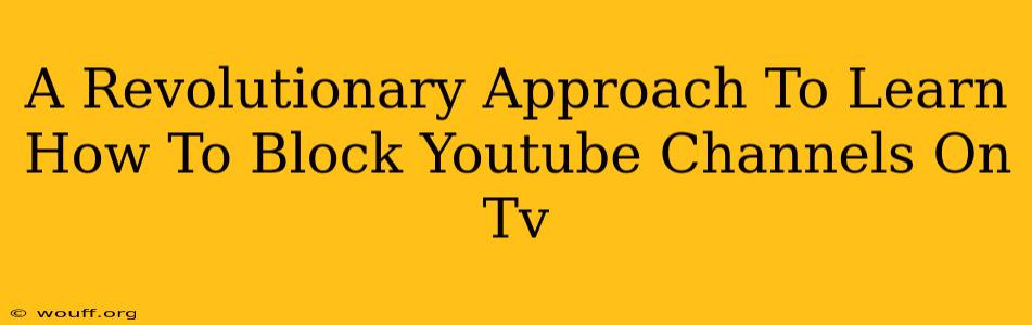 A Revolutionary Approach To Learn How To Block Youtube Channels On Tv