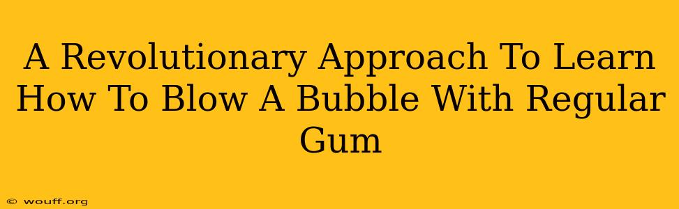 A Revolutionary Approach To Learn How To Blow A Bubble With Regular Gum