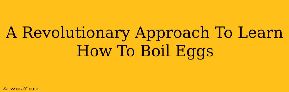 A Revolutionary Approach To Learn How To Boil Eggs