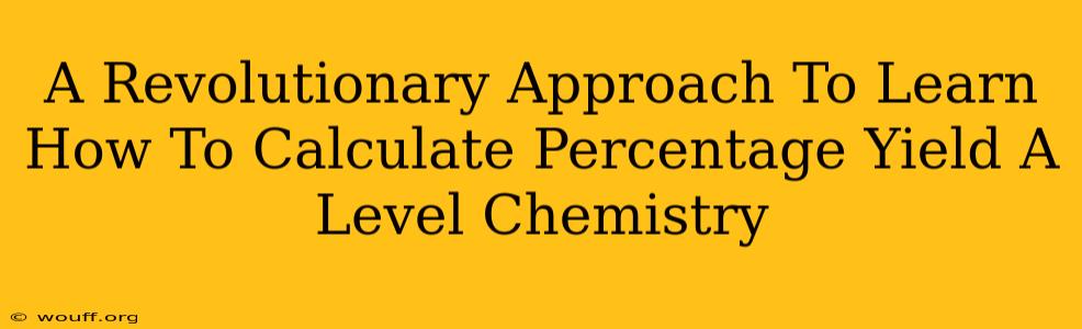 A Revolutionary Approach To Learn How To Calculate Percentage Yield A Level Chemistry