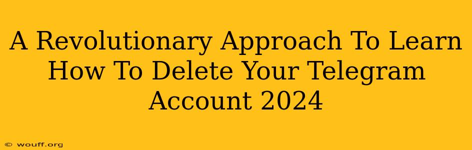 A Revolutionary Approach To Learn How To Delete Your Telegram Account 2024