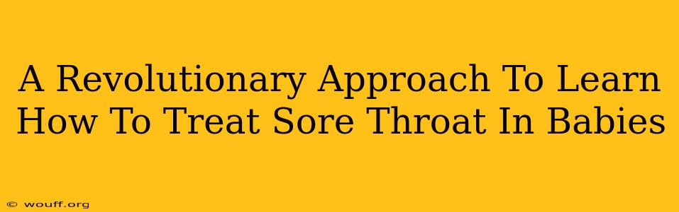 A Revolutionary Approach To Learn How To Treat Sore Throat In Babies