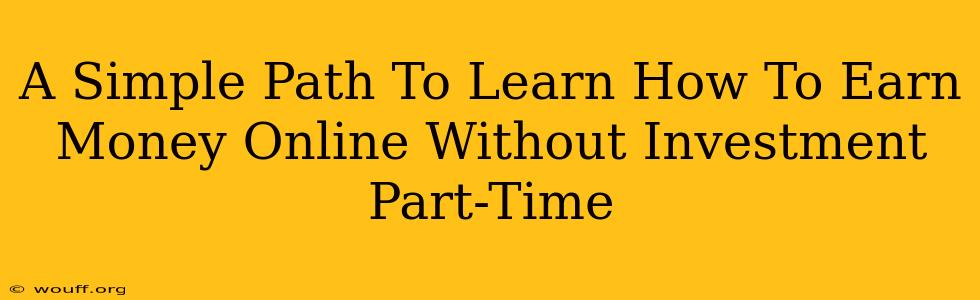 A Simple Path To Learn How To Earn Money Online Without Investment Part-Time