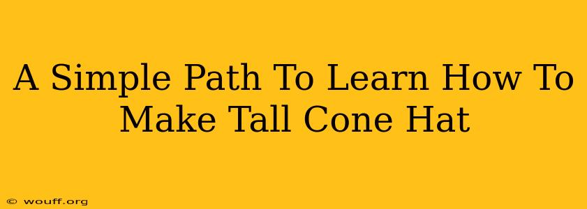 A Simple Path To Learn How To Make Tall Cone Hat