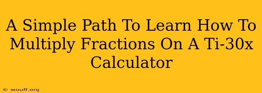 A Simple Path To Learn How To Multiply Fractions On A Ti-30x Calculator