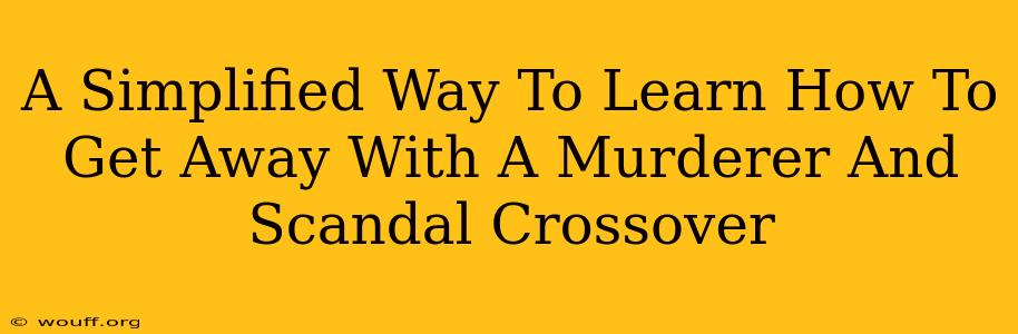 A Simplified Way To Learn How To Get Away With A Murderer And Scandal Crossover