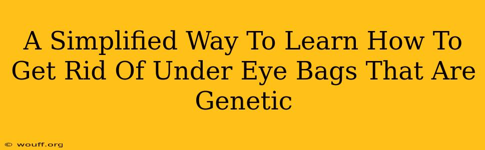 A Simplified Way To Learn How To Get Rid Of Under Eye Bags That Are Genetic