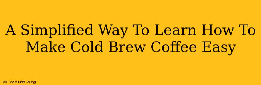 A Simplified Way To Learn How To Make Cold Brew Coffee Easy