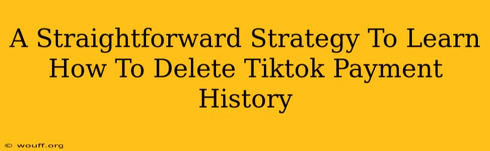 A Straightforward Strategy To Learn How To Delete Tiktok Payment History