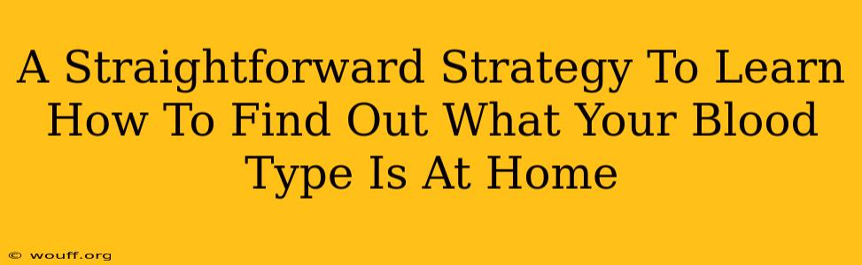 A Straightforward Strategy To Learn How To Find Out What Your Blood Type Is At Home