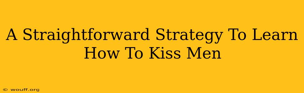 A Straightforward Strategy To Learn How To Kiss Men