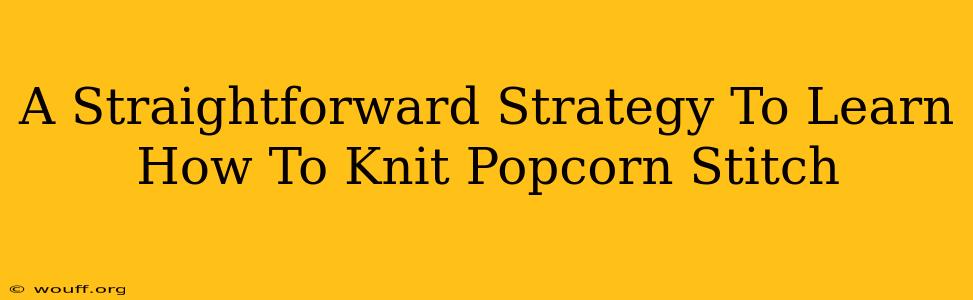 A Straightforward Strategy To Learn How To Knit Popcorn Stitch