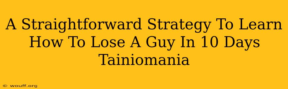 A Straightforward Strategy To Learn How To Lose A Guy In 10 Days Tainiomania