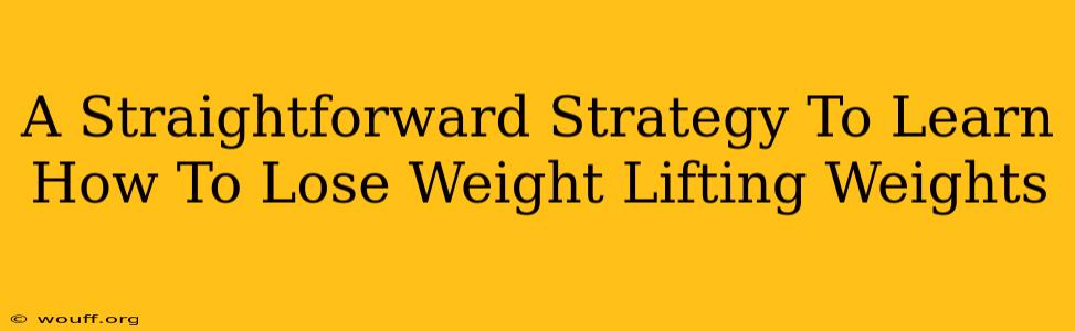 A Straightforward Strategy To Learn How To Lose Weight Lifting Weights