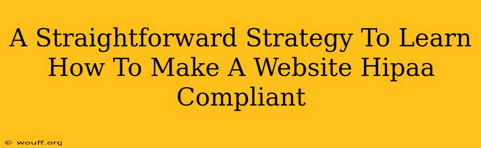 A Straightforward Strategy To Learn How To Make A Website Hipaa Compliant