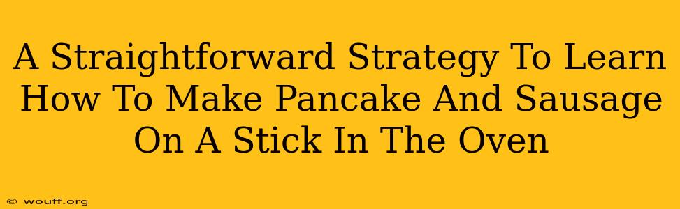 A Straightforward Strategy To Learn How To Make Pancake And Sausage On A Stick In The Oven