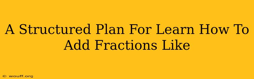 A Structured Plan For Learn How To Add Fractions Like