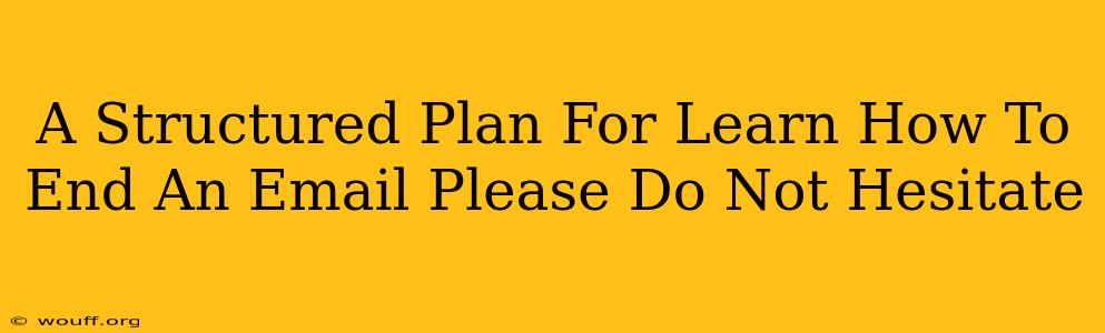 A Structured Plan For Learn How To End An Email Please Do Not Hesitate