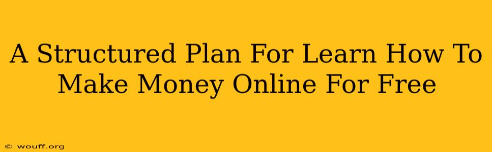 A Structured Plan For Learn How To Make Money Online For Free