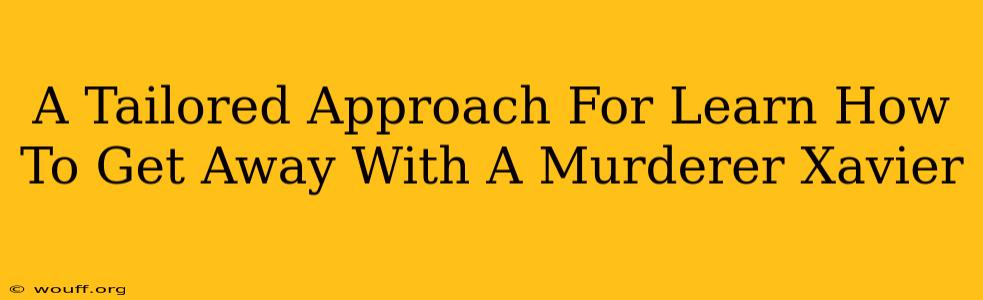 A Tailored Approach For Learn How To Get Away With A Murderer Xavier