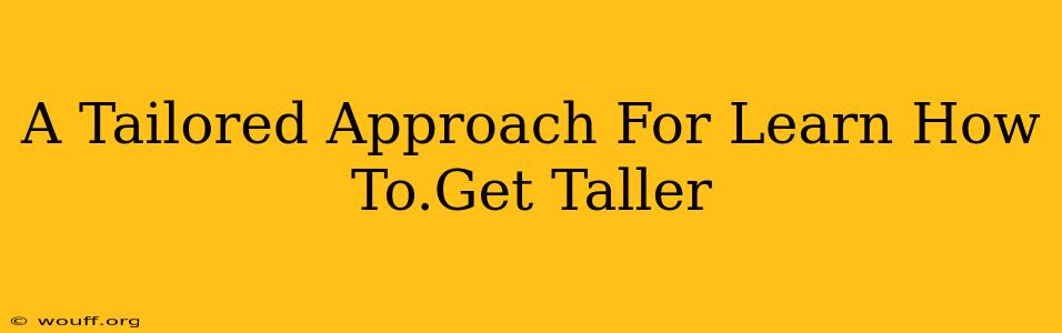 A Tailored Approach For Learn How To.Get Taller