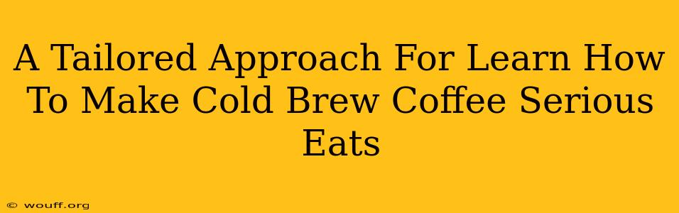 A Tailored Approach For Learn How To Make Cold Brew Coffee Serious Eats