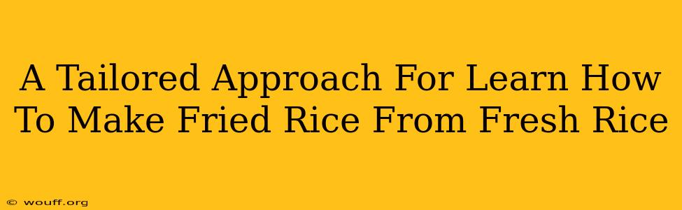 A Tailored Approach For Learn How To Make Fried Rice From Fresh Rice