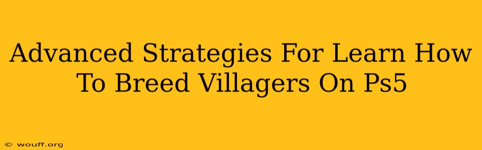 Advanced Strategies For Learn How To Breed Villagers On Ps5