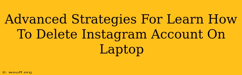 Advanced Strategies For Learn How To Delete Instagram Account On Laptop