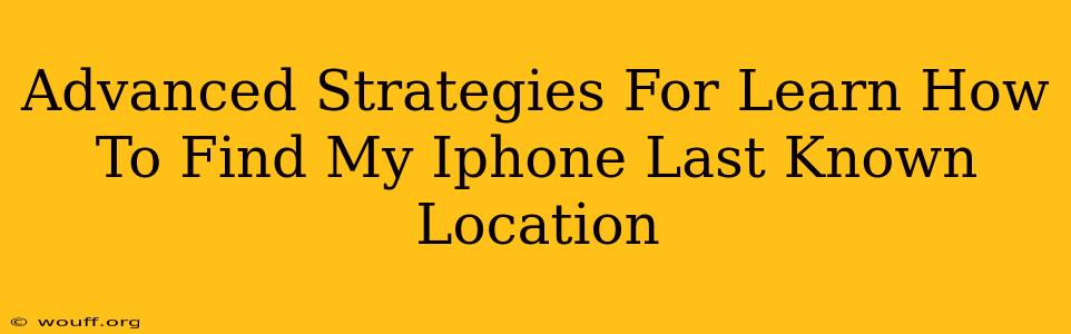 Advanced Strategies For Learn How To Find My Iphone Last Known Location