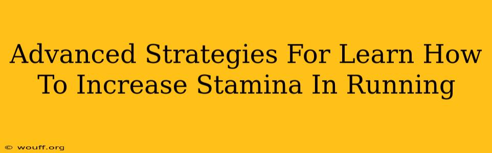 Advanced Strategies For Learn How To Increase Stamina In Running