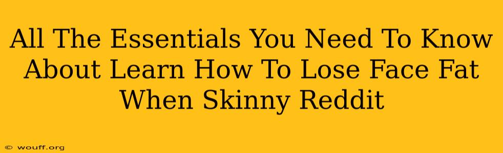 All The Essentials You Need To Know About Learn How To Lose Face Fat When Skinny Reddit