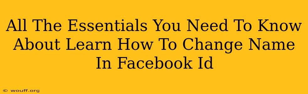 All The Essentials You Need To Know About Learn How To Change Name In Facebook Id