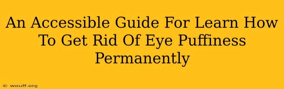 An Accessible Guide For Learn How To Get Rid Of Eye Puffiness Permanently